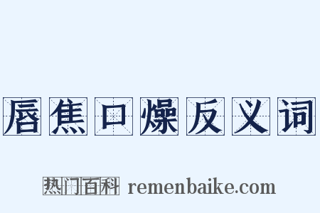 唇焦口燥反义词是什么意思的图片